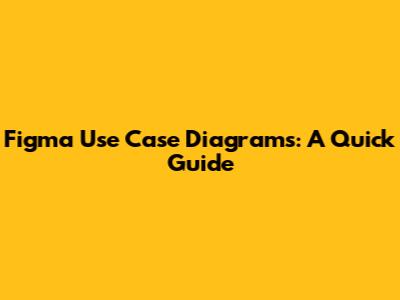 Figma Use Case Diagrams: A Quick Guide