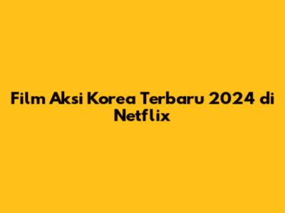 Film Aksi Korea Terbaru 2024 di Netflix