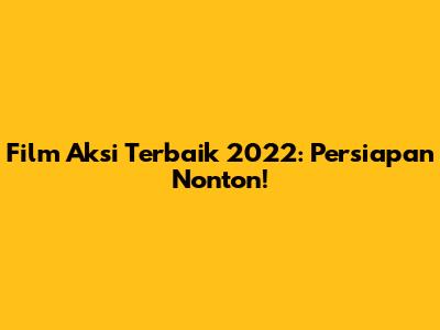 Film Aksi Terbaik 2022: Persiapan Nonton!