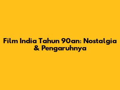 Film India Tahun 90an: Nostalgia & Pengaruhnya