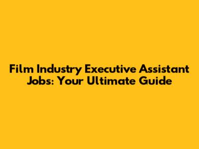 Film Industry Executive Assistant Jobs: Your Ultimate Guide