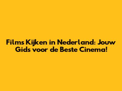 Films Kijken in Nederland: Jouw Gids voor de Beste Cinema!