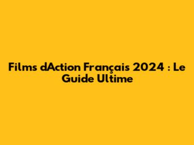 Films d'Action Français 2024 : Le Guide Ultime