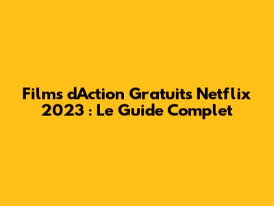Films d'Action Gratuits Netflix 2023 : Le Guide Complet