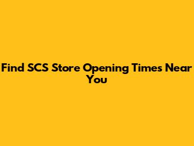 Find SCS Store Opening Times Near You