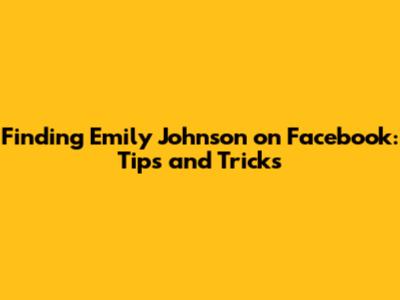 Finding Emily Johnson on Facebook: Tips and Tricks