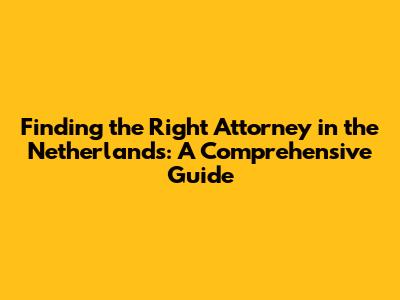 Finding the Right Attorney in the Netherlands: A Comprehensive Guide