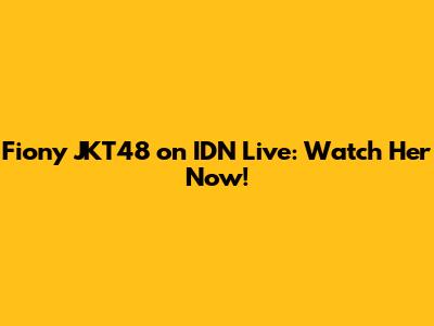 Fiony JKT48 on IDN Live: Watch Her Now!