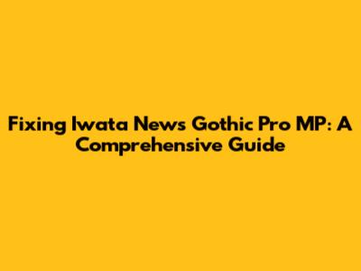 Fixing Iwata News Gothic Pro MP: A Comprehensive Guide