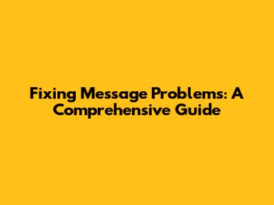 Fixing Message Problems: A Comprehensive Guide