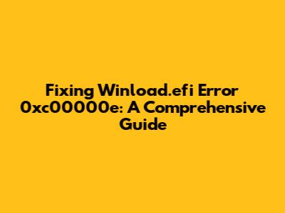 Fixing Winload.efi Error 0xc00000e: A Comprehensive Guide