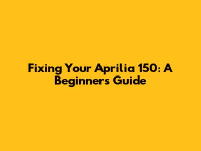 Fixing Your Aprilia 150: A Beginner's Guide