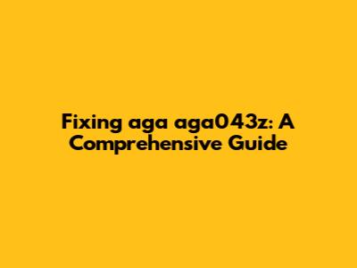 Fixing aga aga043z: A Comprehensive Guide