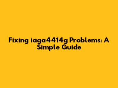 Fixing iaga4414g Problems: A Simple Guide