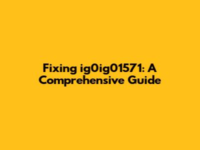 Fixing ig0ig01571: A Comprehensive Guide