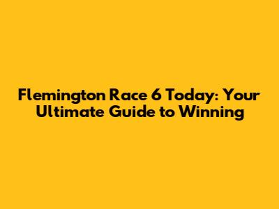 Flemington Race 6 Today: Your Ultimate Guide to Winning