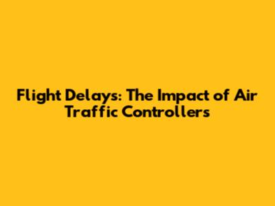 Flight Delays: The Impact of Air Traffic Controllers