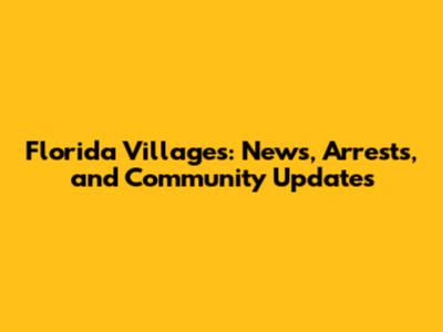 Florida Villages: News, Arrests, and Community Updates