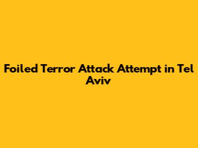 Foiled Terror Attack Attempt in Tel Aviv