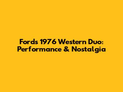 Ford's 1976 Western Duo: Performance & Nostalgia
