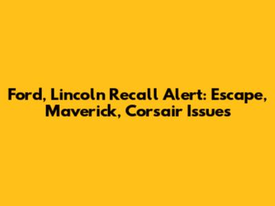 Ford, Lincoln Recall Alert: Escape, Maverick, Corsair Issues