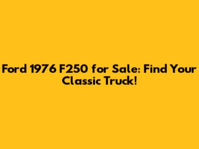 Ford 1976 F250 for Sale: Find Your Classic Truck!