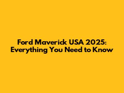 Ford Maverick USA 2025: Everything You Need to Know