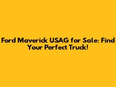 Ford Maverick USAG for Sale: Find Your Perfect Truck!
