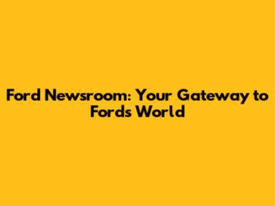 Ford Newsroom: Your Gateway to Ford's World
