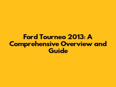 Ford Tourneo 2013: A Comprehensive Overview and Guide