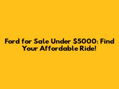 Ford for Sale Under $5000: Find Your Affordable Ride!