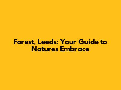 Forest, Leeds: Your Guide to Nature's Embrace