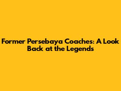Former Persebaya Coaches: A Look Back at the Legends