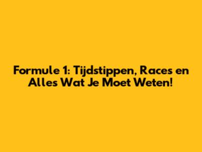 Formule 1: Tijdstippen, Races en Alles Wat Je Moet Weten!