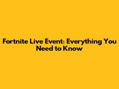 Fortnite Live Event: Everything You Need to Know