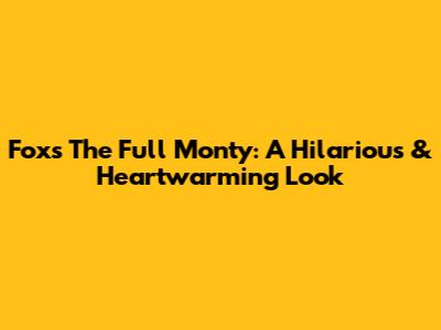 Fox's The Full Monty: A Hilarious & Heartwarming Look