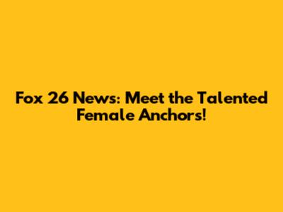 Fox 26 News: Meet the Talented Female Anchors!