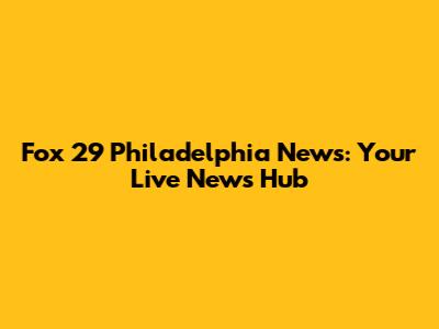 Fox 29 Philadelphia News: Your Live News Hub