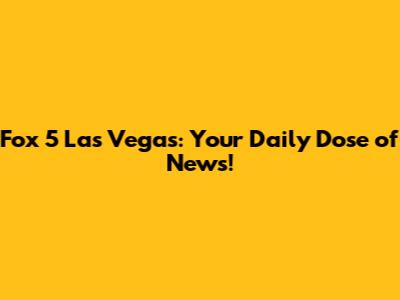 Fox 5 Las Vegas: Your Daily Dose of News!
