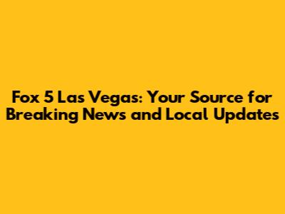 Fox 5 Las Vegas: Your Source for Breaking News and Local Updates