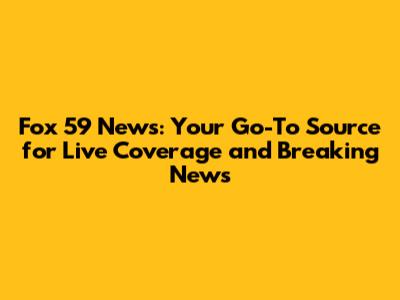 Fox 59 News: Your Go-To Source for Live Coverage and Breaking News