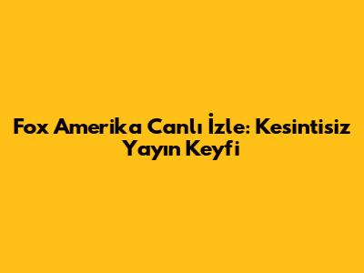 Fox Amerika Canlı İzle: Kesintisiz Yayın Keyfi
