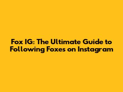 Fox IG: The Ultimate Guide to Following Foxes on Instagram