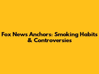 Fox News Anchors: Smoking Habits & Controversies