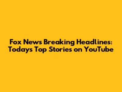 Fox News Breaking Headlines: Today's Top Stories on YouTube