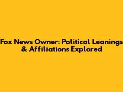 Fox News Owner: Political Leanings & Affiliations Explored