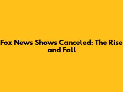 Fox News Shows Canceled: The Rise and Fall