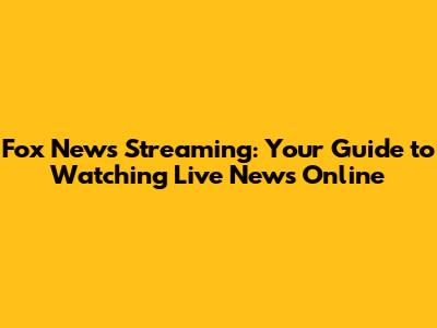 Fox News Streaming: Your Guide to Watching Live News Online