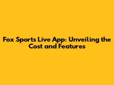Fox Sports Live App: Unveiling the Cost and Features