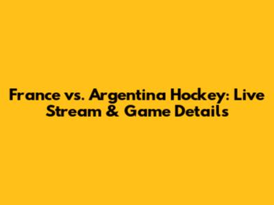 France vs. Argentina Hockey: Live Stream & Game Details